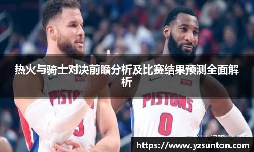 热火与骑士对决前瞻分析及比赛结果预测全面解析