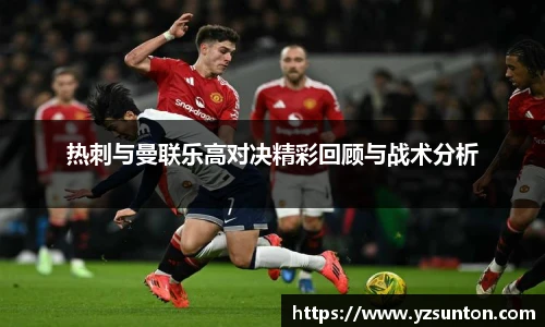热刺与曼联乐高对决精彩回顾与战术分析